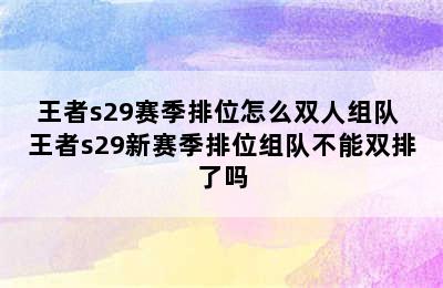 王者s29赛季排位怎么双人组队 王者s29新赛季排位组队不能双排了吗